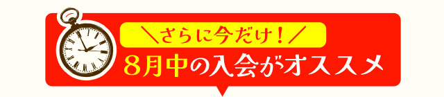 さらに今だけ！８月中の入会がオススメ
