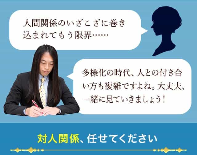 人間関係のいざこざに巻き込まれてもう限界……　多様性の時代、人との付き合い方も複雑ですよね。大丈夫、一緒に見ていきましょう！　対人関係、任せてください