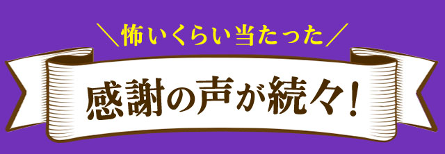 怖いくらい当たった 感謝の声が続々！