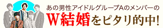 あのアイドルグループAのメンバーのW結婚をピタリと的中!