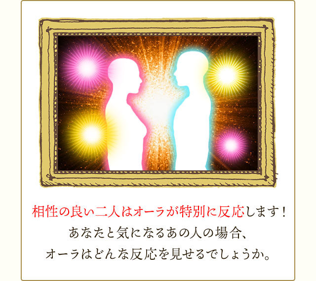 相性の良い二人はオーラが激しく反応し合います。あなた時になるあの人の場合、オーラはどんな反応を見せるでしょうか。