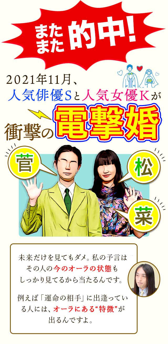 またまた的中 2021年11月、人気俳優Sと人気女優Kが衝撃の電撃婚　未来だけを見てもダメ。私の予言はその人の今のオーラの状態もしっかり見てるから当たるんです。例えば「運命の相手」に出逢っている人には、オーラにある“特徴”が出るんですよ。