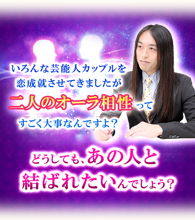 いろんな芸能人カップルを恋成就させてきましたが二人のオーラ相性ってすごく大事なんですよ？どうしても、あの人と結ばれたいんでしょう？