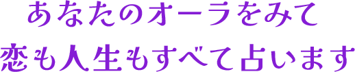 あなたのオーラをみて恋も人生もすべて占います